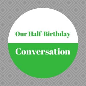 Our half birthday conversation was started by my 8 year old. We’ve never celebrated half-birthdays in our family, so this is a randomly new idea.